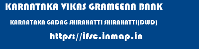 KARNATAKA VIKAS GRAMEENA BANK  KARNATAKA GADAG SHIRAHATTI SHIRAHATTI(DWD)  ifsc code